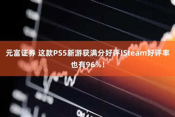 元富证券 这款PS5新游获满分好评!Steam好评率也有96%！