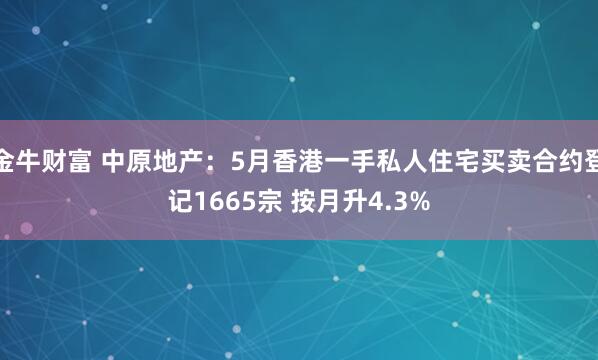 金牛财富 中原地产：5月香港一手私人住宅买卖合约登记1665宗 按月升4.3%