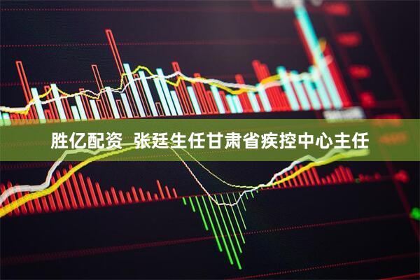 胜亿配资  张廷生任甘肃省疾控中心主任