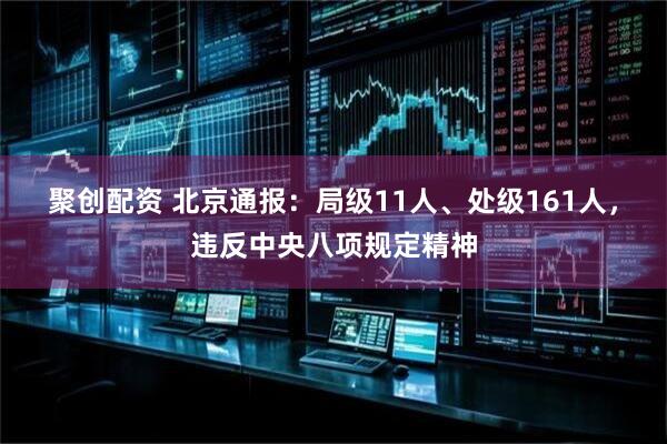 聚创配资 北京通报：局级11人、处级161人，违反中央八项规定精神