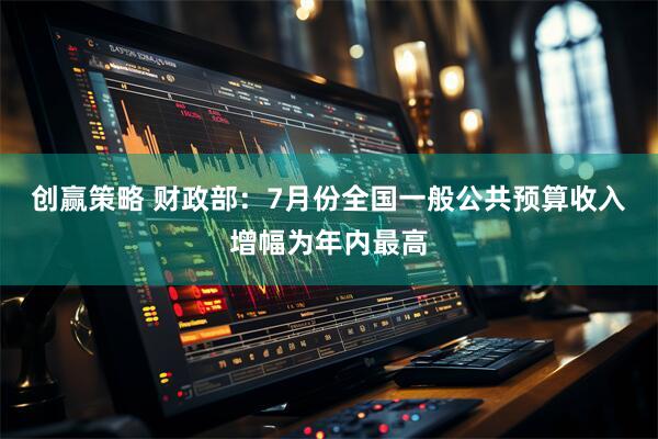 创赢策略 财政部：7月份全国一般公共预算收入增幅为年内最高