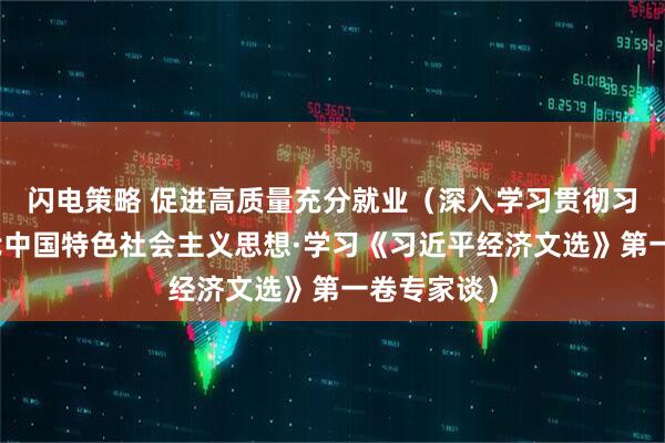 闪电策略 促进高质量充分就业（深入学习贯彻习近平新时代中国特色社会主义思想·学习《习近平经济文选》第一卷专家谈）