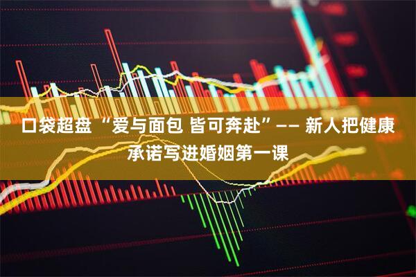 口袋超盘 “爱与面包 皆可奔赴”—— 新人把健康承诺写进婚姻第一课