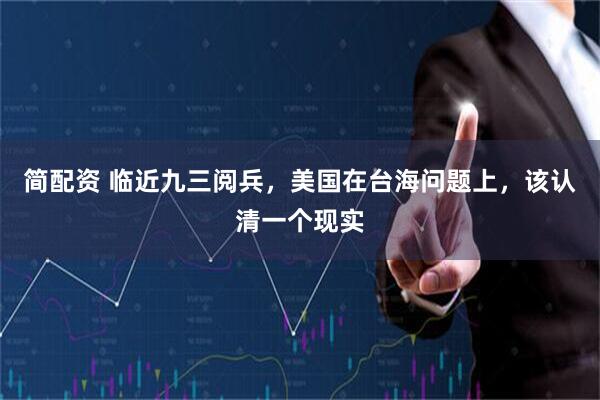 简配资 临近九三阅兵,美国在台海问题上,该认清一个现实