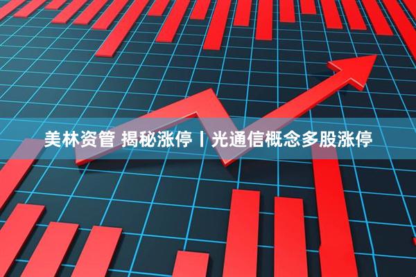 美林资管 揭秘涨停丨光通信概念多股涨停