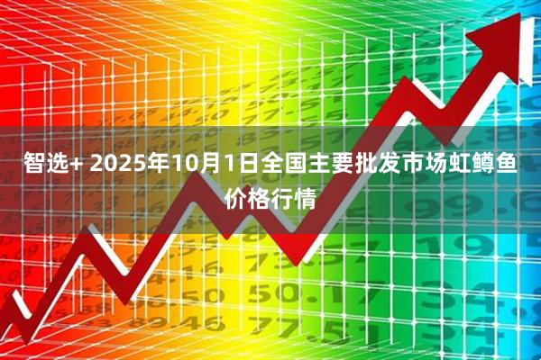 智选+ 2025年10月1日全国主要批发市场虹鳟鱼价格行情