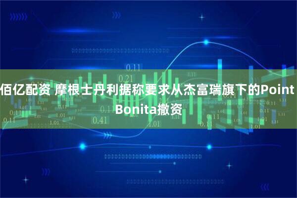 佰亿配资 摩根士丹利据称要求从杰富瑞旗下的Point Bonita撤资