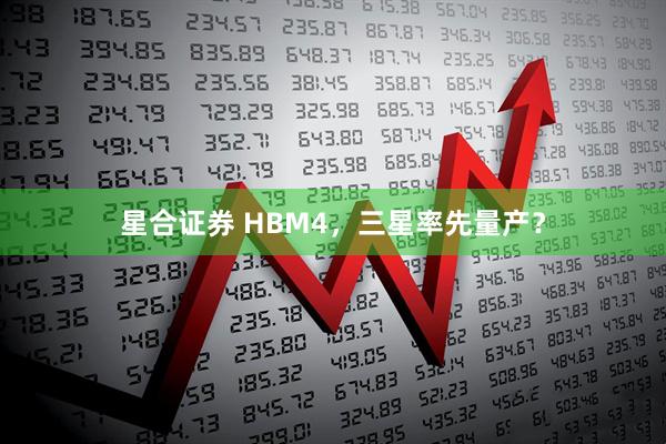 星合证券 HBM4，三星率先量产？