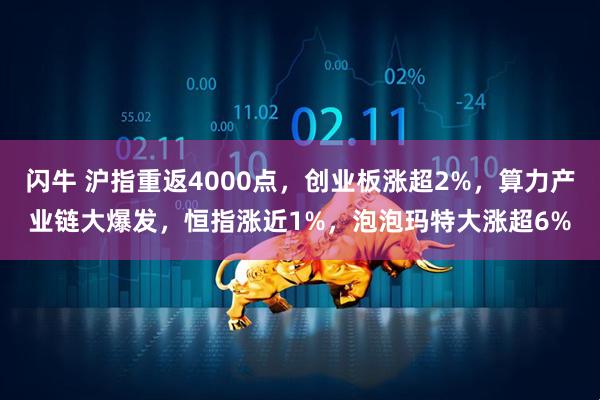 闪牛 沪指重返4000点，创业板涨超2%，算力产业链大爆发，恒指涨近1%，泡泡玛特大涨超6%