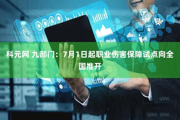 科元网 九部门:7月1日起职业伤害保障试点向全国推开